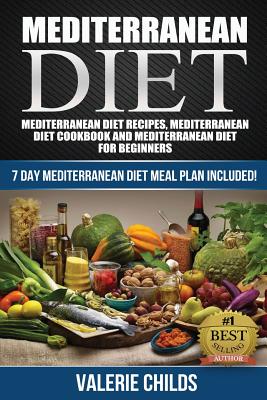 Mediterranean Diet: Mediterranean Diet Recipes, Mediterranean Diet Cookbook and Mediterranean Diet Guide for Beginners!! 7 DAY MEDITERRANEAN DIET MEAL PLAN INCLUDED! - Childs, Valerie