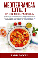 Mediterranean Diet: This Book Includes: Mediterranean Diet for Beginners + Mediterranean Diet Plan, The Ultimate Guide and Cookbook for Lasting Weight Loss (More than 100 Healthy Recipes) - Moore, Emma