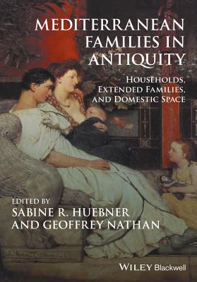 Mediterranean Families in Antiquity: Households, Extended Families, and Domestic Space - Huebner, Sabine R (Editor), and Nathan, Geoffrey (Editor)