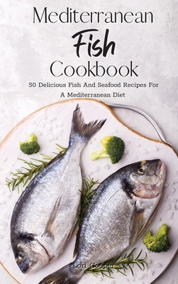 Mediterranean Fish Cookbook: 50 Delicious Fish And Seafood Recipes For A Mediterranean Diet - Cooper, Lori