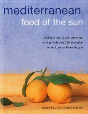Mediterranean: Food of the Sun: A Culinary Tour of Sun-Drenched Shores with Over 350 Evocative Dishes from Southern Europe - Clark, Jacqueline, and Farrow, Joanna