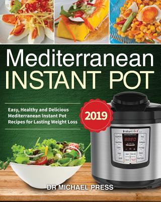 Mediterranean Instant Pot #2019: Easy, Healthy and Delicious Mediterranean Instant Pot Recipes for Lasting Weight Loss - Press, Dr Michael