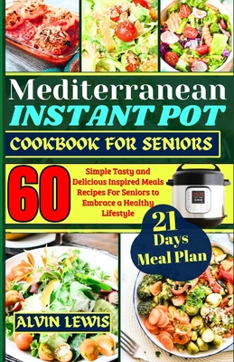 Mediterranean Instant Pot Cookbook For Seniors: 60 Simple Tasty and Delicious Inspired Meals Recipes For Seniors to Embrace a Healthy Lifestyle - Lewis, Alvin