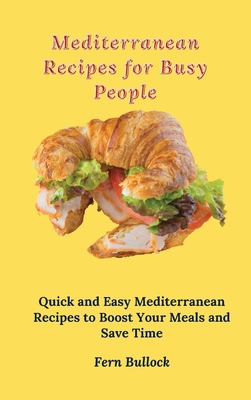 Mediterranean Recipes for Busy People: Quick and Easy Mediterranean Recipes to Boost Your Meals and Save Time - Bullock, Fern