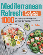 Mediterranean Refresh Cookbook for Beginners: 1000-Day Fresh Mouth-Watering Recipes for Healthy Mediterranean Meals to Living and Eating Well Every Day