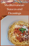 Mediterranean Sauces and Dressings: The Best Recipes To Season Your Delicious Mediterranean Dishes