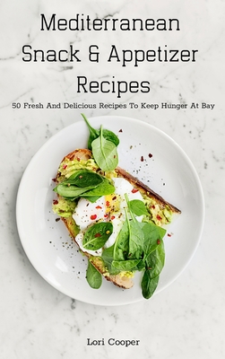 Mediterranean Snack and Appetizer Recipes: 50 Fresh And Delicious Recipes To Keep Hunger At Bay - Cooper, Lori