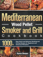 Mediterranean Wood Pellet Smoker and Grill Cookbook: 1000+ Days Quick and Delicious Smoking and Grilling Recipes for Beginners and Advanced Pitmasters