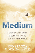 Medium: A Step-By-Step Guide to Communicating with the Spirit World