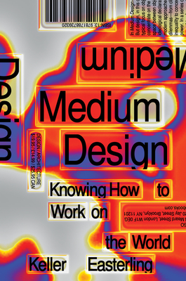 Medium Design: Knowing How to Work on the World - Easterling, Keller