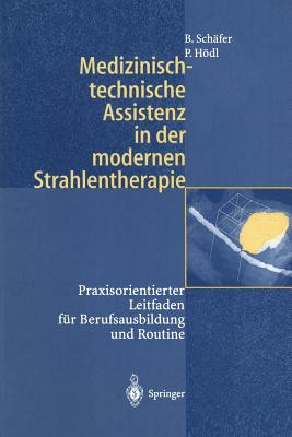 Medizinisch-Technische Assistenz in Der Modernen Strahlentherapie: Praxisorientierter Leitfaden F?r Berufsausbildung Und Routine - Sch?fer, Birgit, and Schlegel, W (Foreword by), and Hdl, Peter