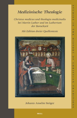 Medizinische Theologie: Christus Medicus Und Theologia Medicinalis Bei Martin Luther Und Im Luthertum Der Barockzeit: Mit Edition Dreier Quellentexte - Steiger, Johann Anselm