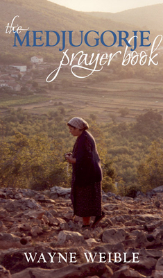 Medjugorje Prayer Book: Powerful Prayers from the Apparitions of the Blessed Virgin Mary in Medjugorje - Weible, Wayne