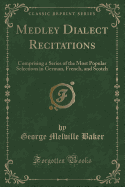 Medley Dialect Recitations: Comprising a Series of the Most Popular Selections in German, French, and Scotch (Classic Reprint)