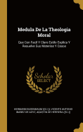 Medula De La Theologia Moral: Que Con Facil Y Claro Estilo Explica Y Resuelve Sus Materias Y Casos