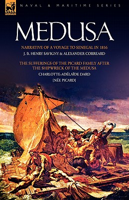 Medusa: Narrative of a Voyage to Senegal in 1816 & the Sufferings of the Picard Family After the Shipwreck of the Medusa - Savigny, J B Henry, and Correard, Alexander, and Dard, Charlotte-Adelade