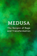 Medusa, The Gorgon of Rage and Transformation