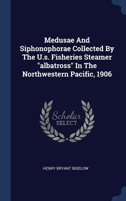 Medusae And Siphonophorae Collected By The U.s. Fisheries Steamer "albatross" In The Northwestern Pacific, 1906 - Bigelow, Henry Bryant