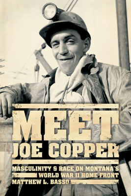 Meet Joe Copper: Masculinity and Race on Montana's World War II Home Front - Basso, Matthew L.