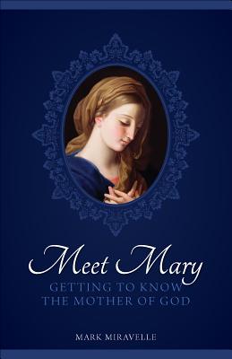 Meet Mary: Getting to Know the Mother of God - Miravalle, Mark