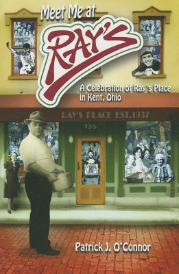 Meet Me at Ray's: A Celebration of Ray's Place in Kent, Ohio - O'Connor, Patrick J