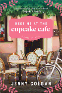 Meet Me at the Cupcake Cafe: A Novel in Recipes