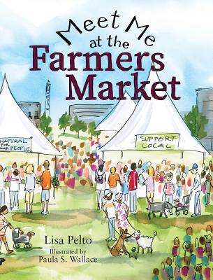 Meet Me at the Farmers Market - Pelto, Lisa K