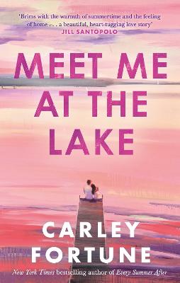 Meet Me at the Lake: The breathtaking new novel from the author of EVERY SUMMER AFTER - Fortune, Carley