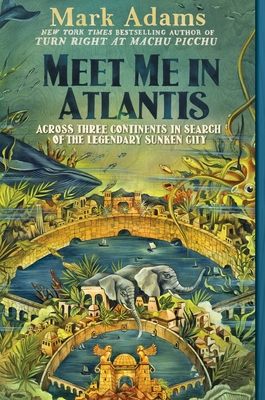 Meet Me in Atlantis: Across Three Continents in Search of the Legendary Sunken City - Adams, Mark