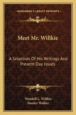Meet Mr. Willkie: A Selection Of His Writings And Present-Day Issues - Willkie, Wendell L, and Walker, Stanley