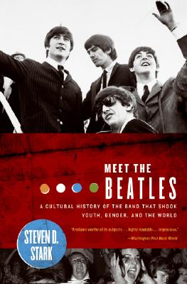 Meet the Beatles: A Cultural History of the Band That Shook Youth, Gender, and the World - Stark, Steven D