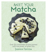 Meet Your Matcha: Over 50 Delicious Dishes Made with this Miracle Ingredient