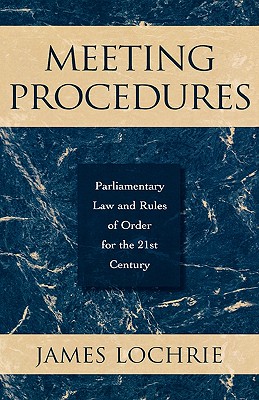 Meeting Procedures: Parliamentary Law and Rules of Order for the 21st Century - Lochrie, James