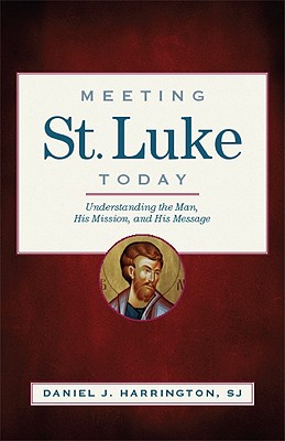 Meeting St. Luke Today: Understanding the Man, His Mission, and His Message - Harrington, Daniel J, S.J., PH.D.