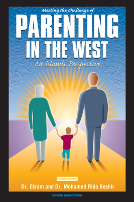 Meeting the Challenge of Parenting in the West: An Islamic Perspective - Beshir, Ekram, M.D., and Beshir, Mohamed Rida