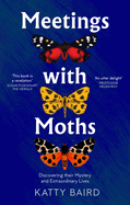 Meetings with Moths: Discovering Their Mystery and Extraordinary Lives