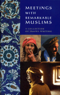 Meetings with Remarkable Muslims: A Collection of Travel Writing