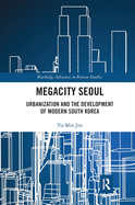 Megacity Seoul: Urbanization and the Development of Modern South Korea