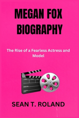 Megan Fox Biography: The Rise of a Fearless Actress and Model - Roland, Sean T