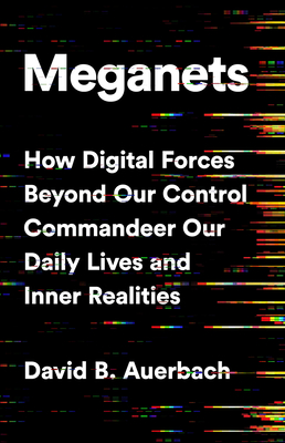 Meganets: How Digital Forces Beyond Our Control Commandeer Our Daily Lives and Inner Realities - Auerbach, David B