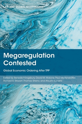 Megaregulation Contested: Global Economic Ordering After TPP - Kingsbury, Benedict (Editor), and Malone, David M. (Editor), and Mertensktter, Paul (Editor)