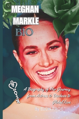 Meghan Markle Bio: A Biography of Her Journey from Actress to Duchess to Global Icon - Page, Elon