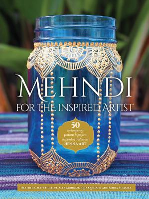 Mehndi for the Inspired Artist: 50 Contemporary Patterns & Projects Inspired by Traditional Henna Art - Caunt-Nulton, Heather, and Morgan, Alex, and Qureshi, Iqra