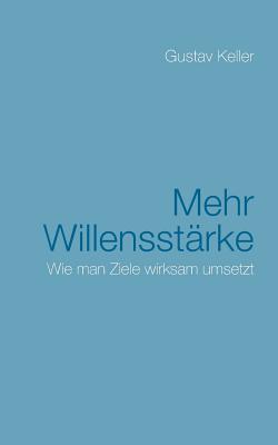 Mehr Willensstrke: Wie man Ziele wirksam umsetzt - Keller, Gustav