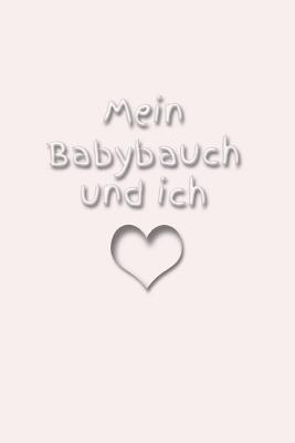 Mein Babybauch Und Ich: Schwangerschaft Schwanger Frau Eltern Mann Vater Mutter Baby Babytagebuch Erziehung Erfahrung Medizin Gyn?kologe Geburt Sohn Tochter - Kleingrun, Klara