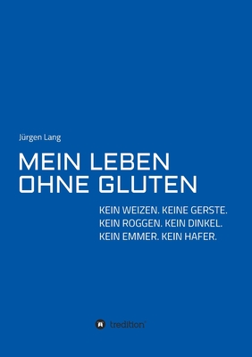 Mein Leben Ohne Gluten: Kein Weizen. Keine Gerste. Kein Roggen. Kein Dinkel. Kein Emmer. Kein Hafer. - Lang, J?rgen