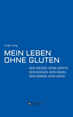 Mein Leben Ohne Gluten: Kein Weizen. Keine Gerste. Kein Roggen. Kein Dinkel. Kein Emmer. Kein Hafer. - Lang, Jrgen