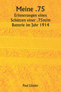 Meine .75 Erinnerungen eines Sch?tzen einer .75m/m Batterie im Jahr 1914