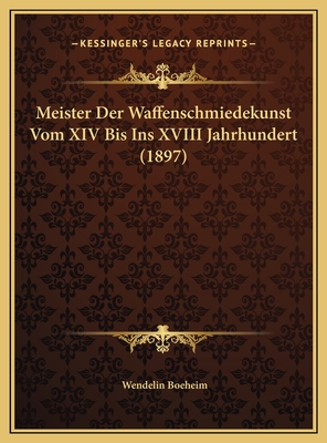 Meister Der Waffenschmiedekunst Vom XIV Bis Ins XVIII Jahrhundert (1897) - Boeheim, Wendelin