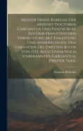 Meister Franz Rabelais Der Arzeney Doctoren Gargantua Und Pantagruel Aus Dem Franzsischen Verdeutscht, Mit Einleitung Und Anmerkungen, Den Varianten Des Zweyten Buchs Von 1533, Auch Einem Noch Unbekannten Gargantua, Zweiter Theil